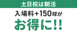 土日祝は朝活 入場料＋150球がお得に
